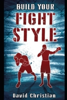 Build Your Fight Style: Boxing, MMA, Muay Tai, Kickboxing & Martial Arts (Win Fights Series) B0CQTN1QZ8 Book Cover