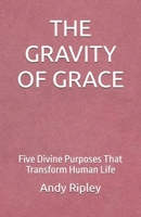 THE GRAVITY OF GRACE: Five Divine Purposes That Transform Human Life B0GXW47C5C Book Cover
