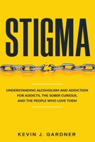 STIGMA: Understanding Alcoholism and Addiction for Addicts, the Sober Curious, and the People Who Love Them B0H9NYRZZG Book Cover