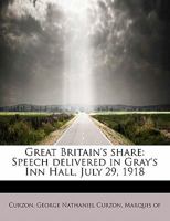 Great Britain's Share: Speech Delivered in Gray's Inn Hall, July 29, 1918 0526612045 Book Cover