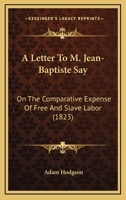 A Letter to M. Jean-Baptiste Say: On the Comparative Expense of Free and Slave Labor 1275671934 Book Cover