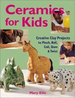 Ceramics for Kids: Creative Clay Projects to Pinch, Roll, Coil, Slam & Twist 1579905552 Book Cover