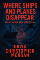 Where Ships and Planes Disappear: The Bermuda Triangle Today: Modern Mysteries, Scientific Explanations, and Survival Stories from the Devil's Triangle B0FMK9V78L Book Cover