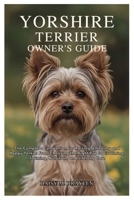 YORKSHIRE TERRIER OWNER’S GUIDE: The Complete Companion for Raising a Healthy and Happy Yorkie: From Choosing the Right Pup to Grooming, Training, Nutrition, and Lifelong Care B0FN7MHQ5H Book Cover