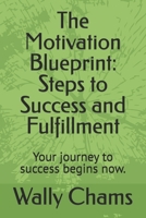 The Motivation Blueprint: Steps to Success and Fulfillment: Your journey to success begins now. B0DVBXPGV7 Book Cover