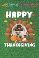 Wild Animal Coloring Book: Happy Thanksgiving Funny Hedgehog Turkey Autumn Hedgehog An Coloring Book Featuring Beautiful Forest Animals, Birds, Plants and Wildlife for Stress Relief and Relaxation ! B08N9P9MHZ Book Cover