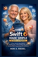 Swift 6 Made Simple for Seniors and Beginners: A Clear Step-by-Step Guide to Building Apps, Understanding Code, and Learning Modern Programming with ... Guides Made Easy for Seniors and Beginners) B0GJRVH21T Book Cover