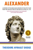 Alexander: A History of the Origin and Growth of the Art of War From Earliest Times to the Battle of Ipsus, B. C. 301 (V.1 ) 1988942802 Book Cover