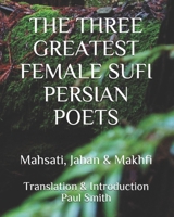 THE THREE GREATEST FEMALE SUFI PERSIAN POETS: Mahsati, Jahan & Makhfi B08GVGC8XG Book Cover