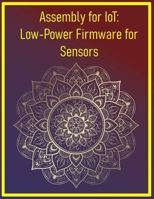 Assembly for IoT: Low-Power Firmware for Sensors: Optimize battery life with tight, efficient code B0FJ585L19 Book Cover