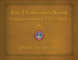 A to Z Colorado's Nearly Forgotten History 1776 - 1876 1943829799 Book Cover