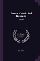 France, Historic and Romantic, Volume 1 1142552535 Book Cover