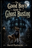The Good Boy's Guide To Ghost Busting B0H49NTVPM Book Cover