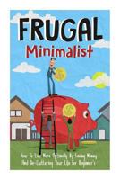 Frugal Minimalist - How to Live More Optimally by Saving Money and de-Cluttering Your Life for Beginners 1505526051 Book Cover