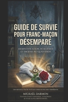 GUIDE DE SURVIE POUR FRANC-MAÇON DÉSEMPARÉ: Démystification, résilience et sagesse au quotidien (French Edition) B0GR1WPKR8 Book Cover