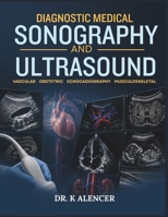 DIAGNOSTIC MEDICAL SONOGRAPHY AND ULTRASOUND: A Comprehensive Guide to Ultrasound Physics, Scanning Techniques, Sonographic Anatomy, Doppler, Pathology, and Clinical Interpretation B0HDY1L7RH Book Cover