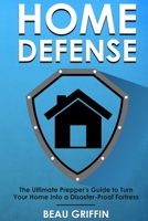 Home Defense: The Ultimate Prepper's Guide to Turn Your Home into a Disaster-Proof Fortress 1520510314 Book Cover