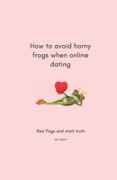 How to avoid horny frogs when online dating: Red flags and stark truth B08HTM6BC8 Book Cover