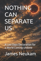 NOTHING CAN SEPARATE US: A Last Days Declaration for a World Coming Undone B0H4641WF7 Book Cover