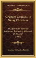 A Pastor's Counsels To Young Christians: In A Series Of Familiar Addresses, Following A Revival Of Religion 1103108344 Book Cover