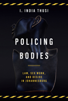 Policing Bodies: Law, Sex Work, and Desire in Johannesburg 1503629740 Book Cover