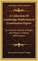 A Collection Of Cambridge Mathematical Examination Papers: As Given At Several Colleges And Papers In Mixed Mathematics 0548325154 Book Cover