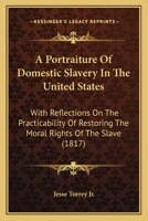 A Portraiture of Domestic Slavery, in the United States: With Reflections on the Practicability of Restoring the Moral Rights of the Slave, Without ... of a Colonial Asylum for Free Persons of C 127581154X Book Cover