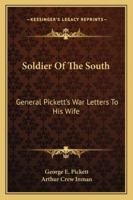 Soldier of the South: General Pickett's War Letters to His Wife 1163182109 Book Cover