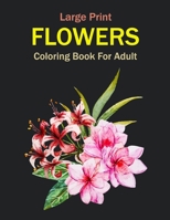 Large Print Flowers Coloring Book For Adult: Coloring Book For Adults With Flowers Illustrations For Stress Relief And Relaxation B09SXFVLN6 Book Cover