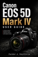 Canon EOS 5D Mark IV User Guide: A step by step for learning pro-level exposure, autofocus, and creative controls B0HBQ5KBCL Book Cover