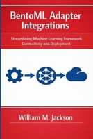 BentoML Adapter Integrations: Streamlining Machine Learning Framework Connectivity and Deployment B0GWRSK399 Book Cover