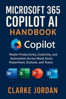 MICROSOFT 365 COPILOT AI Handbook: Master Productivity, Creativity, and Automation Across Word, Excel, PowerPoint, Outlook, and Teams B0FNNCQCKG Book Cover
