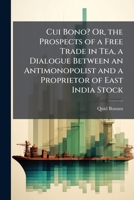 Cui Bono? Or, the Prospects of a Free Trade in Tea, a Dialogue Between an Antimonopolist and a Proprietor of East India Stock 1149716371 Book Cover