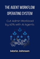 The Agent Workflow Operating System: Cut Admin Workload by 60% with AI Agents B0GW7718G1 Book Cover