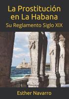 La Prostituci�n En La Habana: Su Reglamento Siglo XIX 1091447268 Book Cover