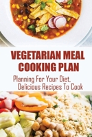 Vegetarian Meal Cooking Plan: Planning For Your Diet, Delicious Recipes To Cook: Vegetarian Meal Prep Plan B09CBD8KGD Book Cover