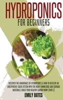 Hydroponics for Beginners: Discover the Advantages of Hydroponics & How to Develop an Unexpensive Solid System with the Right Knowledge and Suitable Materials. Build your healthy garden now! 1801258791 Book Cover