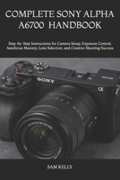 COMPLETE SONY ALPHA A6700 PHOTOGRAPHY AND VIDEO HANDBOOK: Step-by-Step Instructions for Camera Setup, Exposure Control, Autofocus Mastery, Lens Selection, and Creative Shooting Success B0H5QXCVSH Book Cover