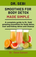 Dr. Sebi Smoothies For Body Detox Made Simple: A Complete Guide To Dr. Sebi Amazing Smoothies For Body Detox, Liver And Kidney Detox And Cleanse B08NRZ8ZR8 Book Cover