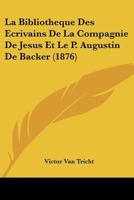 La Bibliotheque Des Ecrivains De La Compagnie De Jesus Et Le P. Augustin De Backer (1876) 1160128871 Book Cover