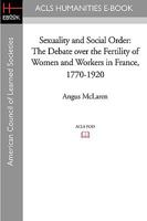 Sexuality and Social Order: The Debate Over the Fertility of Women and Workers in France, 1770-1920 1597406082 Book Cover