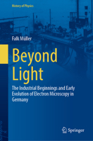 Beyond Light: The Industrial Beginnings and Early Evolution of Electron Microscopy in Germany (History of Physics) 3031840097 Book Cover