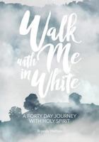 Walk with Me in White: A Forty Day Journey with Holy Spirit 0996645330 Book Cover