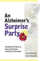 An Alzheimer's Surprise Party: Unveiling the Mystery, Inner Experience, and Gifts of Dementia 0578022761 Book Cover