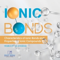 Ionic Bonds Characteristics of Ionic Bonds and Properties of Ionic Compounds Grade 6-8 Physical Science 1541994256 Book Cover