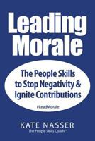 Leading Morale: The People Skills to Stop Negativity & Ignite Contributions 1732100705 Book Cover