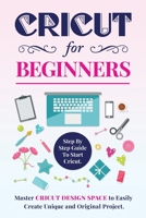 Cricut for Beginners: Step By Step Guide To Start Cricut. Master Design Space to Easily Create Unique and Original Project. 1679927930 Book Cover