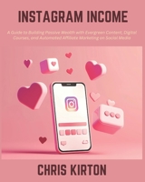 Instagram Income: A Guide to Building Passive Wealth with Evergreen Content, Digital Courses, and Automated Affiliate Marketing on Social Media B0DT4JM9TN Book Cover