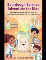 Sourdough Science Adventure for Kids: Bake, Explore, & Discover the Magic of Sourdough Fermentation with Fun Experiments! (Kid's Guide Universe) B0H2389PWL Book Cover