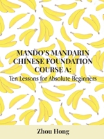 Mando's Mandarin Chinese Foundation Course A: Ten Lessons for Absolute Beginners (Mandarin Chinese Conversation Lessons) 106988040X Book Cover
